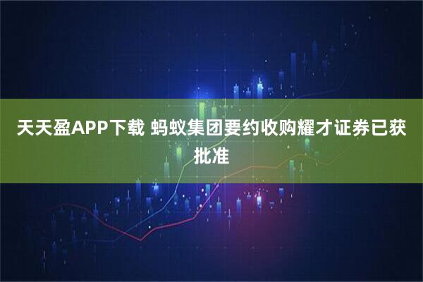 天天盈APP下载 蚂蚁集团要约收购耀才证券已获批准