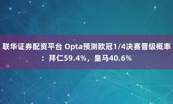 联华证券配资平台 Opta预测欧冠1/4决赛晋级概率：拜仁59.4%，皇马40.6%