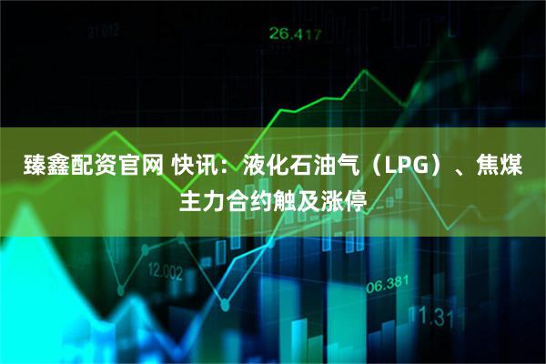 臻鑫配资官网 快讯:液化石油气(LPG)、焦煤主力合约触及涨停