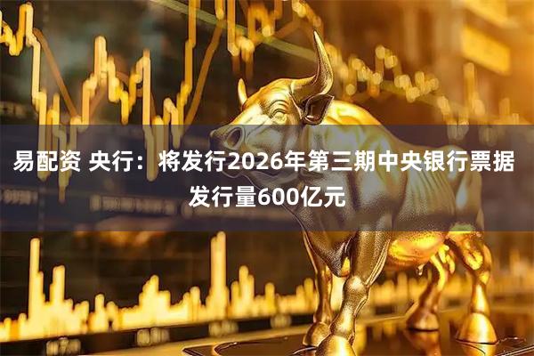 易配资 央行：将发行2026年第三期中央银行票据 发行量600亿元