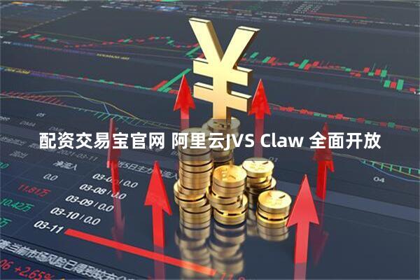 配资交易宝官网 阿里云JVS Claw 全面开放