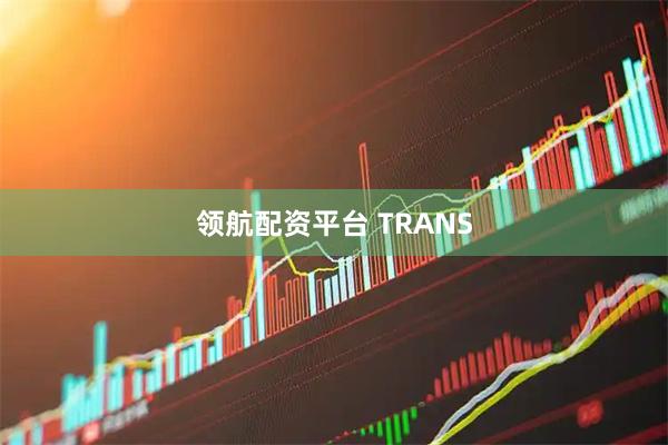领航配资平台 TRANS