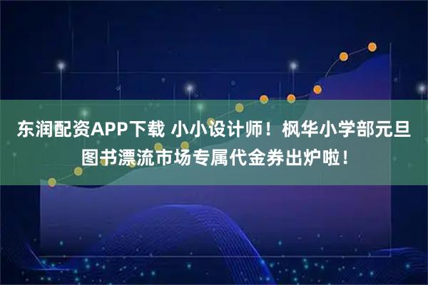 东润配资APP下载 小小设计师！枫华小学部元旦图书漂流市场专属代金券出炉啦！